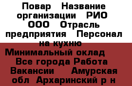 Повар › Название организации ­ РИО, ООО › Отрасль предприятия ­ Персонал на кухню › Минимальный оклад ­ 1 - Все города Работа » Вакансии   . Амурская обл.,Архаринский р-н